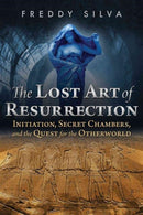 The Lost Art of Resurrection : Initiation, Secret Chambers, and the Quest for the Otherworld-9781620556368