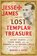 Jesse James and the Lost Templar Treasure : Secret Diaries, Coded Maps, and the Knights of the Golden Circle-9781620558201