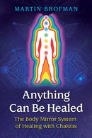 Anything Can Be Healed : The Body Mirror System of Healing with Chakras-9781620558966