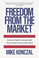 Freedom From the Market : America's Fight to Liberate Itself from the Grip of the Invisible Hand-9781620975374