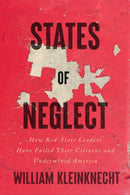 States of Neglect : How Red-State Leaders Have Failed Their Citizens and Undermined America-9781620976418