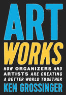 Art Works : How Organizers and Artists Are Creating a Better World Together-9781620976722