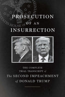 Prosecution of an Insurrection : The Complete Trial Transcript of the Second Impeachment of Donald Trump-9781620977156