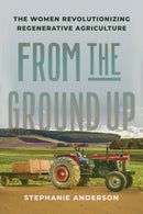 From the Ground Up : The Women Revolutionizing Regenerative Agriculture-9781620978146