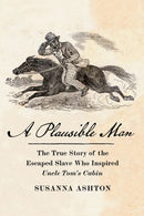 A Plausible Man : The True Story of the Escaped Slave Who Inspired Uncle Tom's Cabin-9781620978191