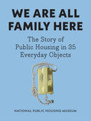 We Are All Family Here : The Story of Public Housing in 35 Everyday Objects-9781620979334