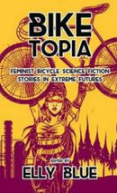 Biketopia: Feminist Bicycle Science Fiction Stories In Extreme Futures-9781621062066