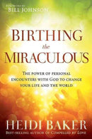 Birthing the Miraculous : The Power of Personal Encounters with God to Change Your Life and the World-9781621362197