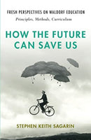 How the Future Can Save Us : Fresh Perspectives on Waldorf Education: Principles, Methods, Curriculum-9781621482543