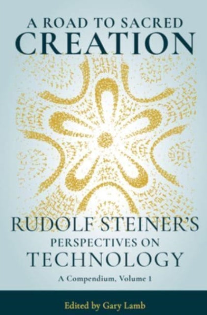 A Road to Sacred Creation : Rudolf Steiner's Perspectives on Technology-9781621482611