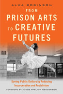 From Prison Arts to Creative Futures : Saving Public Dollars by Reducing Incarceration and Recidivism-9781621538554