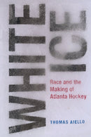 White Ice : Race and the Making of Atlanta Hockey-9781621908357