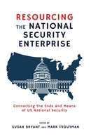 Resourcing the National Security Enterprise : Connecting the Ends and Means of US National Security-9781621966241