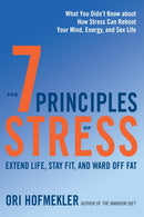 The 7 Principles of Stress : Extend Life, Stay Fit, and Ward Off Fat--What You Didn't Know about How Stress Can Reboot Your Mind, Energy, and Sex Life-9781623171810