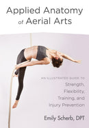 Applied Anatomy of Aerial Arts : An Illustrated Guide to Strength, Flexibility, Training, and Injury Prevention-9781623172169