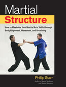 Martial Structure : How to Maximize Your Martial Arts Skills through Body Alignment, Movement, and Breathing-9781623172268