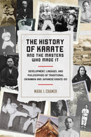 History of Karate and the Masters Who Made It : Development, Lineages, and Philosophies of Traditional Okinawan and Japanese Karatedo-9781623172398