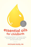 Essential Oils for Childbirth : Using Aromatherapy to Reduce Stress, Alleviate Anxiety, and Lessen Pain with Any Birth Plan-9781623172947