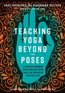 Teaching Yoga Beyond the Poses : A Practical Workbook for Integrating Themes, Ideas, and Inspiration into Your Class-9781623173227