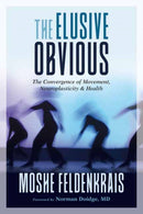 The Elusive Obvious : The Convergence of Movement, Neuroplasticity, and Health-9781623173340