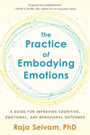 The Practice of Embodying Emotions : A Guide for Improving Cognitive, Emotional, and Behavioral Outcomes-9781623174774