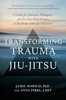 Transforming Trauma with Jiu-Jitsu : A Guide for Survivors, Therapists, and Jiu-Jitsu Practitioners to Facilitate Embodied Recovery-9781623176150
