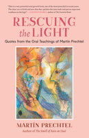 Rescuing the Light : Quotes from the Oral Teachings of Martin Prechtel-9781623176273