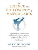 The Science and Philosophy of Martial Arts : Exploring the Connections Between the Cognitive, Physical, and Spiritual Aspects of Martial Arts-9781623176655
