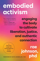 Embodied Activism : Engaging the Body to Cultivate Liberation, Justice, and Authentic Connection--A Practical Guide for Transformative Social Change-9781623176990