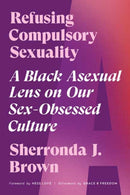 Refusing Compulsory Sexuality : A Black Asexual Lens on Our Sex-Obsessed Culture-9781623177102