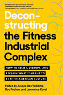 Deconstructing the Fitness - Industrial Complex : How to Resist, Disrupt, and Reclaim What It Means to Be Fit in American Culture-9781623177270