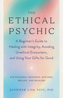 The Ethical Psychic : A Beginner's Guide to Healing with Integrity, Avoiding Unethical Encounters, and Using Your Gifts for Good-9781623177386