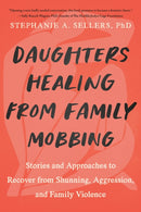 Daughters Healing from Family Mobbing : Stories and Approaches to Recover from Shunning, Aggression, and Family Violence-9781623178437