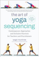 The Art of Yoga Sequencing : Contemporary Approaches and Inclusive Practices for Teachers and Practitioners-- For basic, flow, gentle, yin, and restorative styles-9781623179106