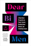 Dear Bi Men : A Black Perspective on Breaking Down Binaries, Navigating Power and Consent, and  Finding Liberation-9781623179687