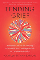 Tending Grief : Embodied Rituals for Holding Our Sorrow and Growing Cultures of Care in Community-9781623179946