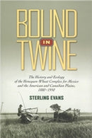 Bound in Twine : The History and Ecology of the Henequen-Wheat Complex for Mexico and the American and Canadian Plains, 1880-1950-9781623490478