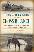 Henry C. "Hank" Smith and the Cross B Ranch : The First Stock Operation on the South Plains-9781623499679