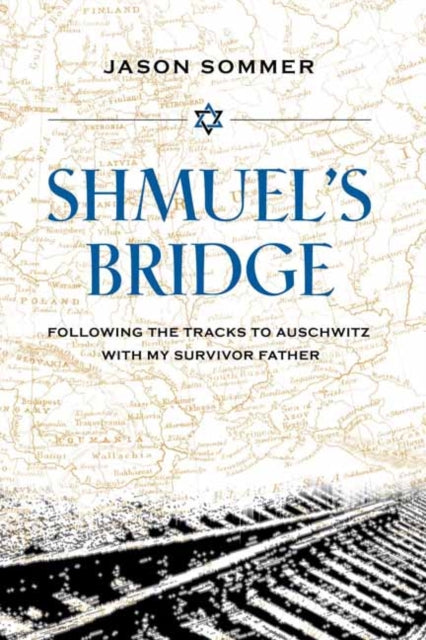Shmuel's Bridge : Following the Tracks to Auschwitz with My Survivor Father-9781623545123