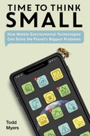 Time to Think Small : How Nimble Environmental Technologies Can Solve the Planet's Biggest Problems-9781623545543