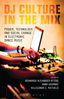 DJ Culture in the Mix : Power, Technology, and Social Change in Electronic Dance Music-9781623560065