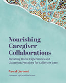 Nourishing Caregiver Collaborations : Elevating Home Experiences and Classroom Practices for Collective Care-9781625316196