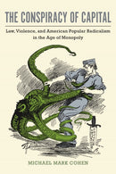The Conspiracy of Capital : Law, Violence, and American Popular Radicalism in the Age of Monopoly-9781625344007