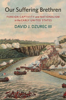 Our Suffering Brethren : Foreign Captivity and Nationalism in the Early United States-9781625344069