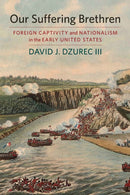 Our Suffering Brethren : Foreign Captivity and Nationalism in the Early United States-9781625344076