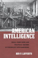 American Intelligence : Small-Town News and Political Culture in Federalist New Hampshire-9781625344618