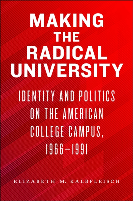 Making the Radical University : Identity and Politics on the American College Campus, 1966-1991-9781625347596