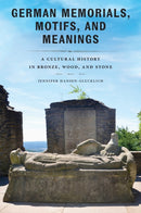 German Memorials, Motifs, and Meanings : A Cultural History in Bronze, Wood, and Stone-9781625348821