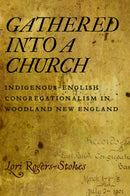 Gathered Into a Church : Indigenous-English Congregationalism in Woodland New England-9781625349071