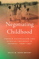 Negotiating Childhood : French Colonialism and African Children in Senegal, 1848-1940-9781625349217